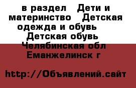  в раздел : Дети и материнство » Детская одежда и обувь »  » Детская обувь . Челябинская обл.,Еманжелинск г.